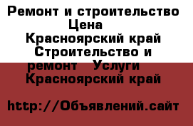 Ремонт и строительство  › Цена ­ 1 - Красноярский край Строительство и ремонт » Услуги   . Красноярский край